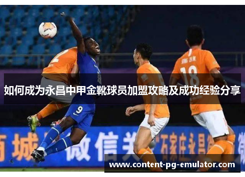如何成为永昌中甲金靴球员加盟攻略及成功经验分享