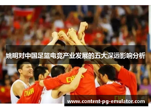 姚明对中国足篮电竞产业发展的五大深远影响分析