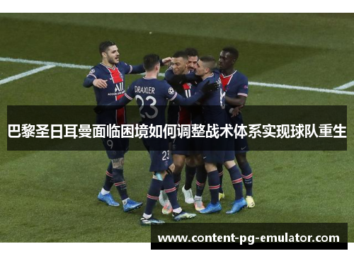 巴黎圣日耳曼面临困境如何调整战术体系实现球队重生