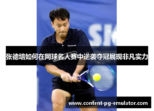 张德培如何在网球名人赛中逆袭夺冠展现非凡实力