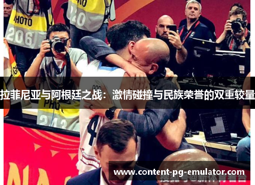 拉菲尼亚与阿根廷之战:激情碰撞与民族荣誉的双重较量 拉菲尼亚与阿根廷之战:激情碰撞与民族荣誉的双重较量