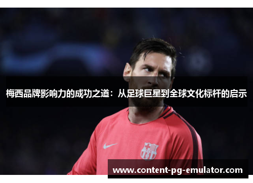 梅西品牌影响力的成功之道：从足球巨星到全球文化标杆的启示