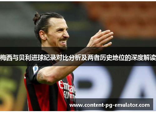 梅西与贝利进球纪录对比分析及两者历史地位的深度解读