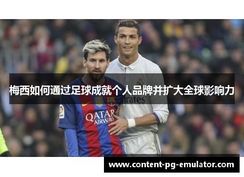 梅西如何通过足球成就个人品牌并扩大全球影响力