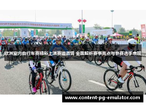 欧洲室内自行车赛精彩上演赛道激情 全面解析赛事亮点与参赛选手表现 欧洲室内自行车赛精彩上演赛道激情 全面解析赛事亮点与参赛选手表现