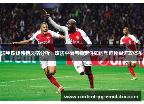 法甲锋线独特风格分析：攻防平衡与稳定性如何塑造顶级进攻体系