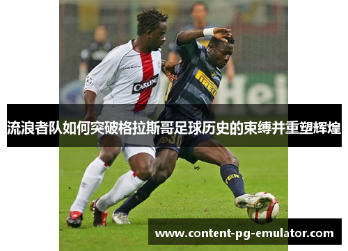 流浪者队如何突破格拉斯哥足球历史的束缚并重塑辉煌