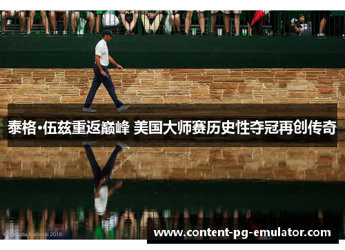 泰格·伍兹重返巅峰 美国大师赛历史性夺冠再创传奇