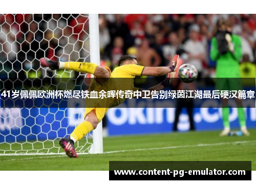 41岁佩佩欧洲杯燃尽铁血余晖传奇中卫告别绿茵江湖最后硬汉篇章
