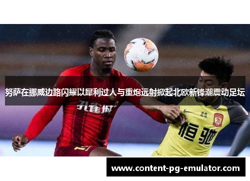 努萨在挪威边路闪耀以犀利过人与重炮远射掀起北欧新锋潮震动足坛