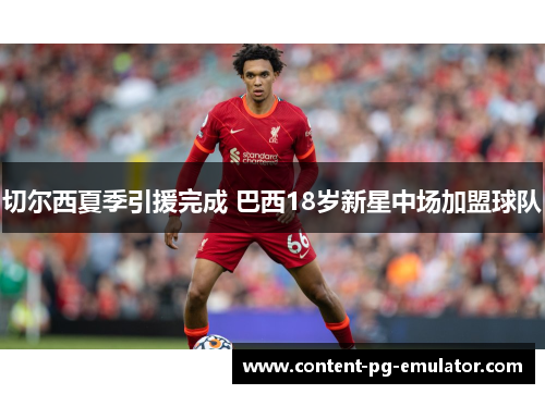 切尔西夏季引援完成 巴西18岁新星中场加盟球队 切尔西夏季引援完成 巴西18岁新星中场加盟球队