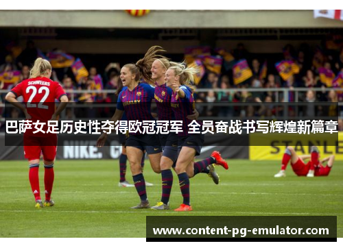 巴萨女足历史性夺得欧冠冠军 全员奋战书写辉煌新篇章