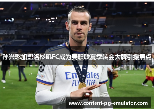 孙兴慜加盟洛杉矶FC成为美职联夏季转会大牌引援焦点 孙兴慜加盟洛杉矶FC成为美职联夏季转会大牌引援焦点