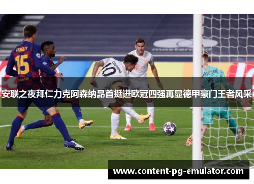 安联之夜拜仁力克阿森纳昂首挺进欧冠四强再显德甲豪门王者风采