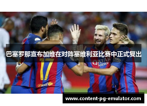 巴塞罗那宣布加维在对阵塞维利亚比赛中正式复出 巴塞罗那宣布加维在对阵塞维利亚比赛中正式复出