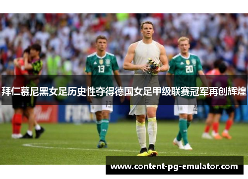拜仁慕尼黑女足历史性夺得德国女足甲级联赛冠军再创辉煌