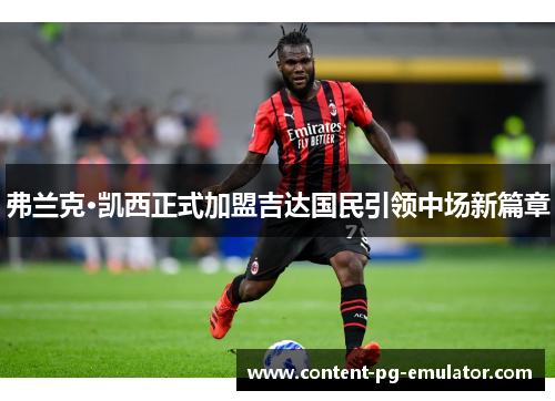 弗兰克·凯西正式加盟吉达国民引领中场新篇章 弗兰克·凯西正式加盟吉达国民引领中场新篇章