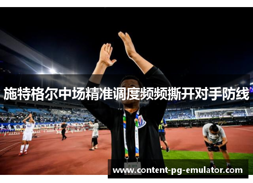 施特格尔中场精准调度频频撕开对手防线