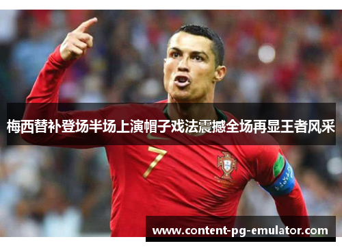 梅西替补登场半场上演帽子戏法震撼全场再显王者风采