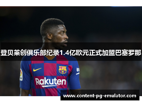 登贝莱创俱乐部纪录1.4亿欧元正式加盟巴塞罗那