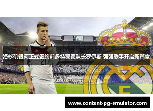 洛杉矶银河正式签约前多特蒙德队长罗伊斯 强强联手开启新篇章