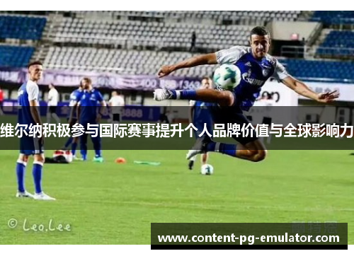 维尔纳积极参与国际赛事提升个人品牌价值与全球影响力