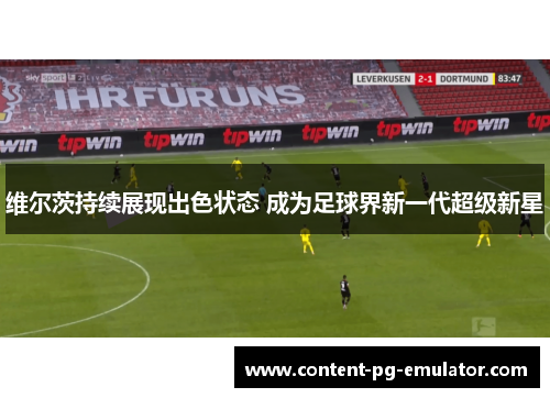 维尔茨持续展现出色状态 成为足球界新一代超级新星