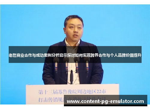 老詹商业合作与成功案例分析启示探讨如何实现跨界合作与个人品牌价值提升