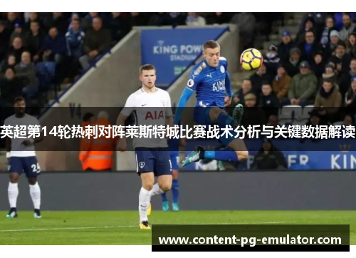 英超第14轮热刺对阵莱斯特城比赛战术分析与关键数据解读