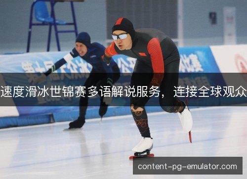 速度滑冰世锦赛多语解说服务，连接全球观众