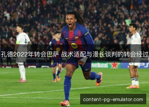 孔德2022年转会巴萨 战术适配与漫长谈判的转会经过